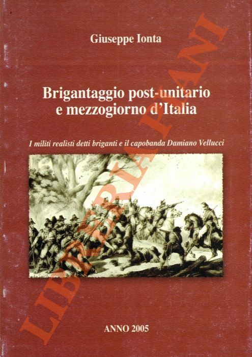 IONTA Giuseppe - - Brigantaggio post-unitario e mezzogiorno d'Italia. I militi realisti detti briganti e il capobanda Damiano Vellucci.