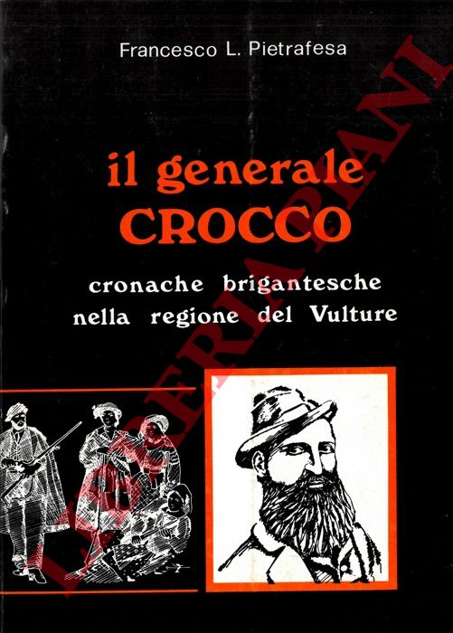 PIETRAFESA Francesco L. - - Il generale Crocco. Cronache brigantesche nella regione del Vulture.