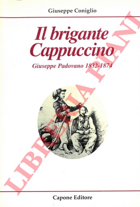 CONIGLIO Giuseppe - - Il brigante Cappuccino. Giuseppe Padovano 1832-1874.