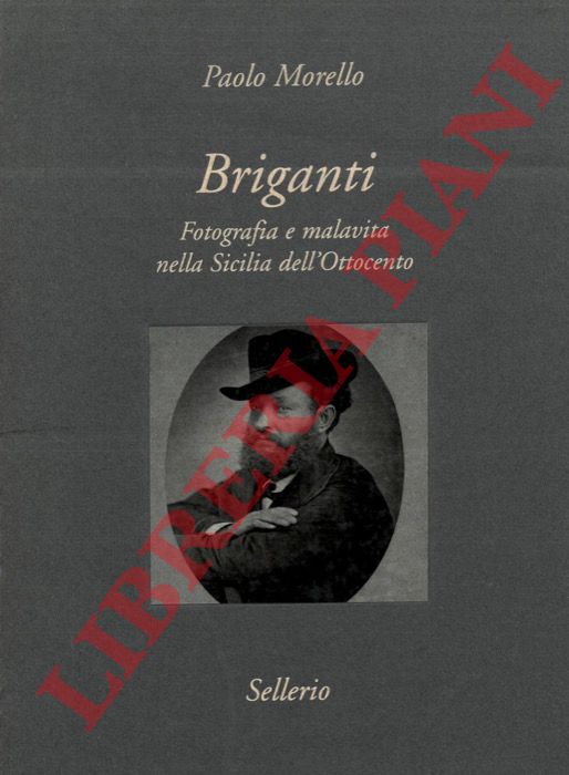 MORELLO Paolo - - Briganti. Fotografia e malavita nella Sicilia dell'Ottocento.