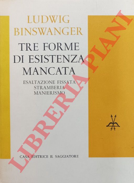 BINSWANGER Ludwig - - Tre forme di esistenza mancata. Esaltazione fissata, stramberia, manierismo.