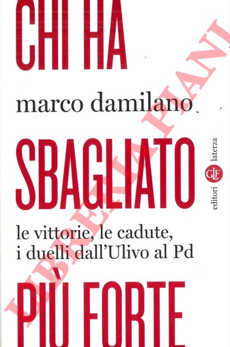 DAMILANO Marco - - Chi ha sbagliato pi forte. Le vittorie, le cadute, i duelli dall'Ulivo al PD.