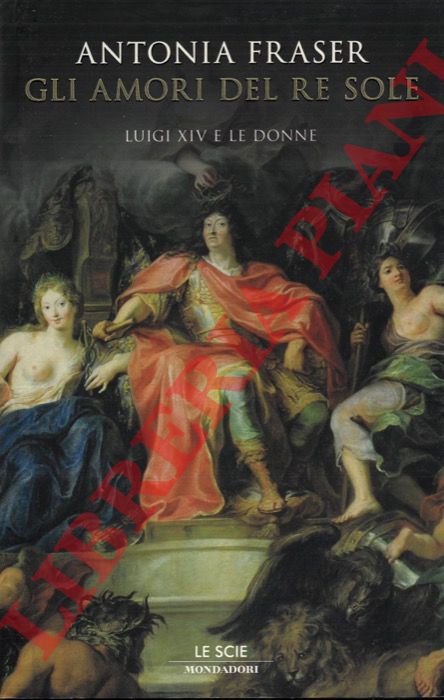 FRASER Antonia - - Gli amori del Re Sole. Luigi XIV e le donne.