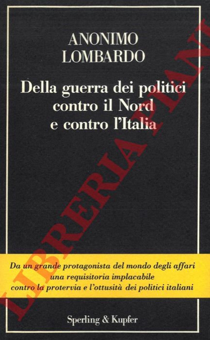 Anonimo Lombardo - - Della guerra dei politici contro il Nord e contro l'Italia.