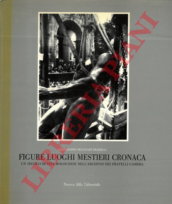 MOLINARI PRADELLI Alessandro - - Figure luoghi mestieri cronaca. Un secolo di vita bolognese nell'archivio del fratelli Camera.