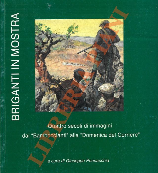 (PENNACCHIA Giuseppe) - - Briganti in mostra. Quattro secoli di immagini dai 'Bamboccianti' alla 'Domenica del Corriere'.