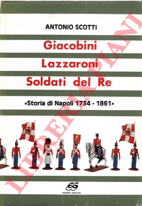 SCOTTI Antonio - - Giacobini, lazzaroni, soldati del Re (storia di Napoli 1734-1861).