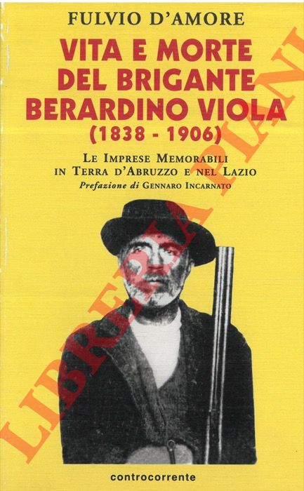 D'AMORE Fulvio - - Vita e morte del brigante Berardino Viola (1838-1906). Le imprese memorabili e in terra d'Abruzzo e nel Lazio.
