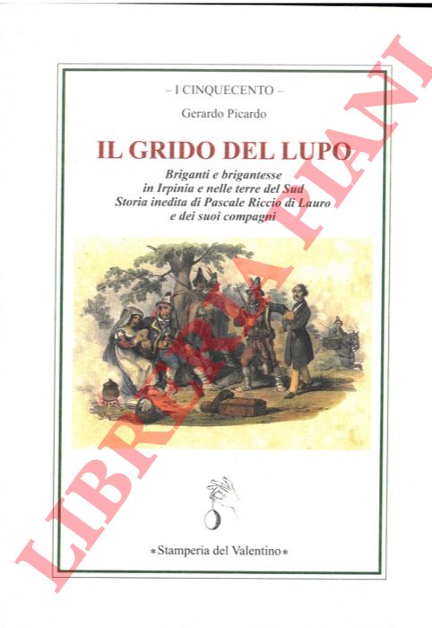 PICARDO Gerardo - - Il grido del lupo. briganti e brigantesse in Irpinia e nelle terre del Sud. Storia inedita di Pascale Riccio di Lauro e dei suoi compagni.