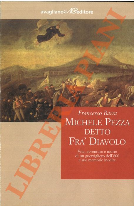 BARRA Francesco - - Michele Pezza detto Fra' Diavolo. Vita, avventure e morte di un guerrigliero dell'800 e sue memorie inedite.