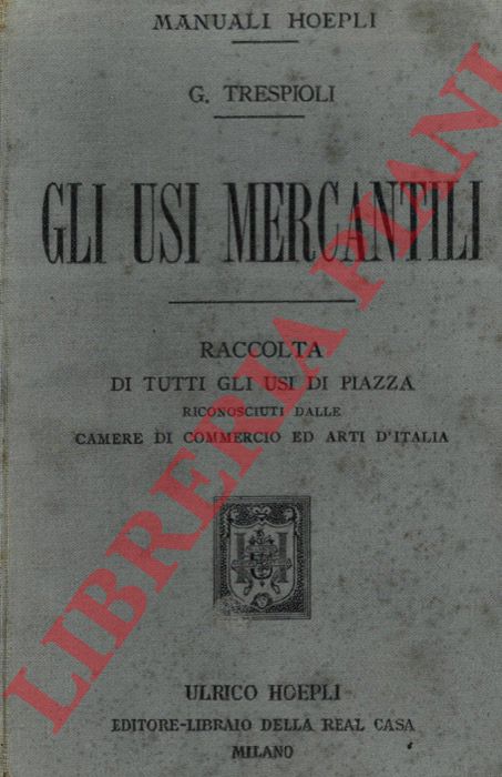 TRESPIOLI Gino - - Gli usi mercantili. Raccolta di tutti gli usi di piazza riconosciuti dalle Camere di Commercio ed Arti d'Italia.