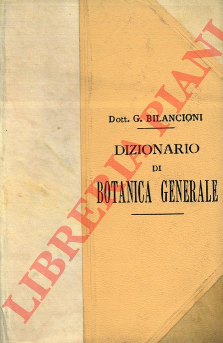 BILANCIONI Guglielmo - - Dizionario di botanica generale. Istologia. Anatomia. Morfologia. Fisiologia. Biologia vegetale. Appendice : Biografie di illustri botanici.