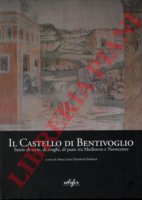TROMBETTI BUDRIESI Anna Laura - - Il Castello di Bentivoglio. Storie di terre, di svaghi, di pane tra Medioevo e Novecento.
