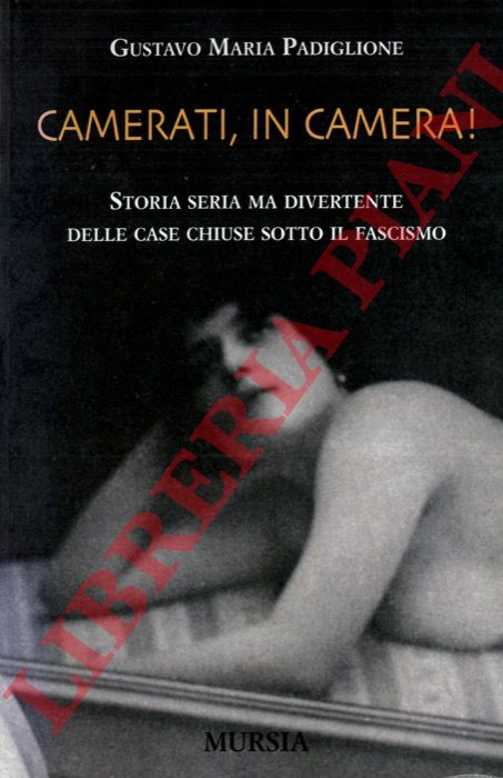 PADIGLIONE Gustavo Maria - - Camerati, in camera! Storia seria ma divertente delle case chiuse sotto il fascismo.