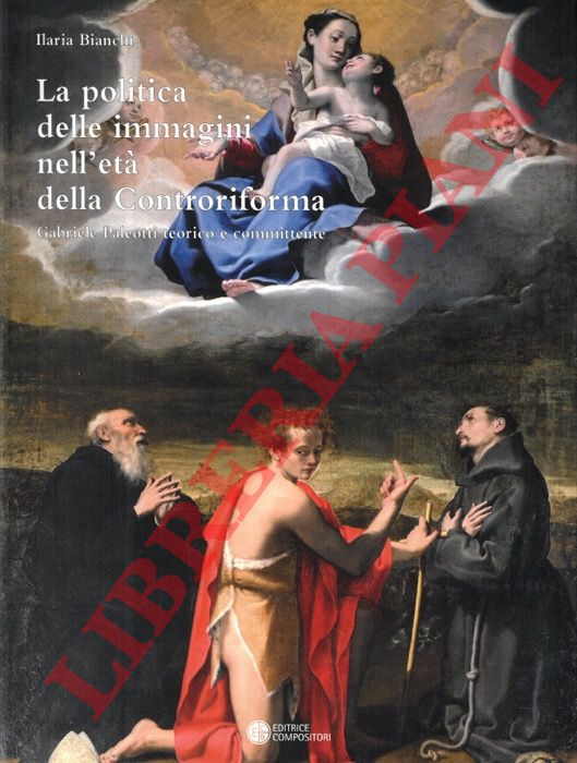BIANCHI Ilaria - - La politica delle immagini nell'et della Controriforma. Gabriele Paleotti teorico e committente.