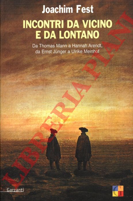 FEST Joachim - - Incontri da vicino e da lontano Da Thomas Mann a Hannah Arendt, da Ernst Jnger a Ulrike Meinhof.