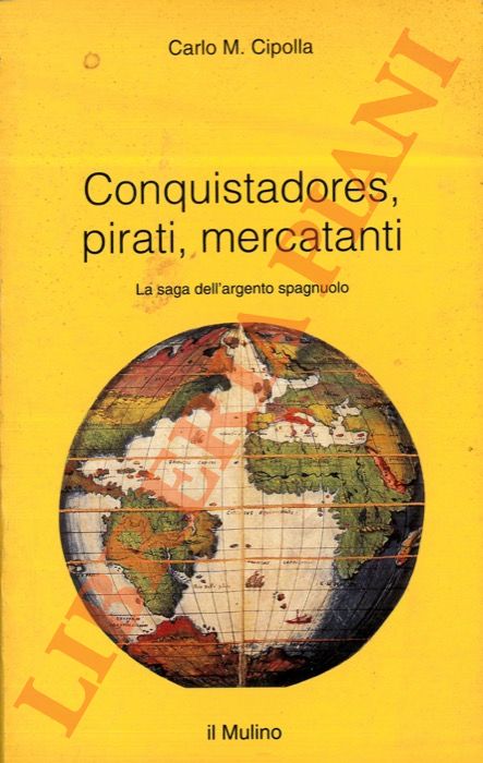 CIPOLLA Carlo M. - - Conquistadores, pirati, mercatanti. La saga dell'argento spagnuolo.