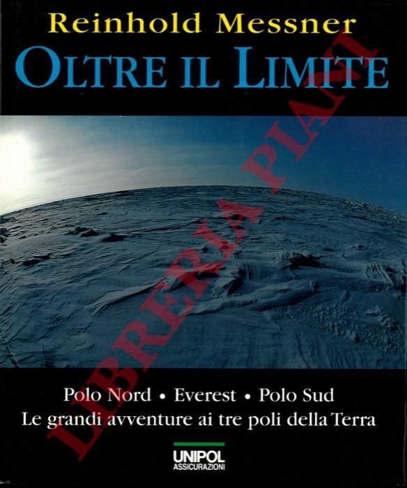 MESSNER Reinhold - - Oltre il limite. Polo Nord, Everest. Polo Sud. Le grandi avventure ai tre poli della terra.
