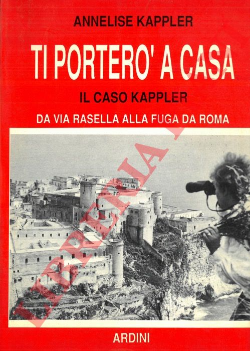 KAPPLER Annelise - - Ti porter a casa. Il caso Kappler da via Rasella alla fuga da Roma.