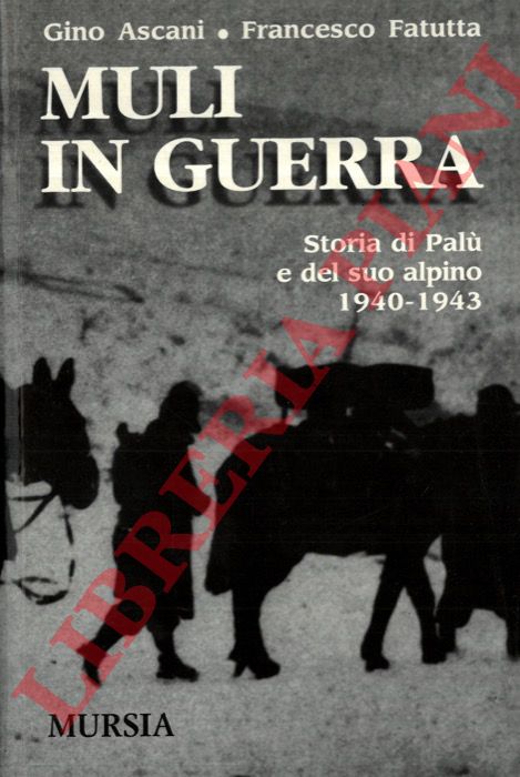 ASCANI G. - FATUTTA F. - Muli in guerra. Storia di Pal e del suo alpino 1940-1943.