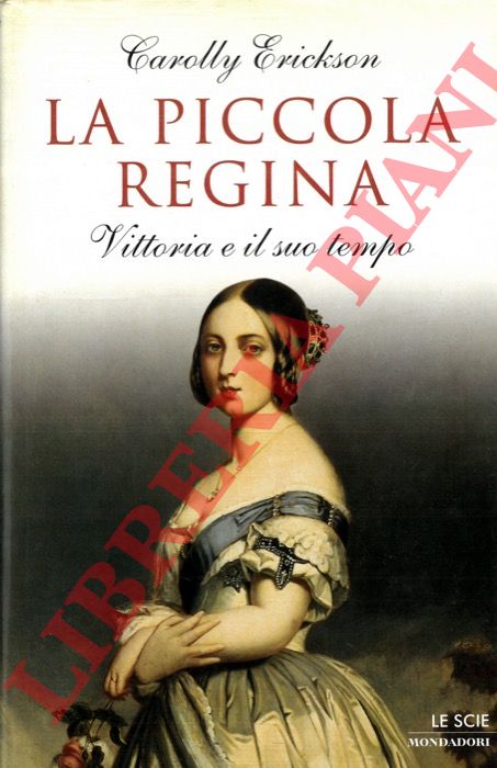 ERICKSON Carolly - - La piccola regina. Vittoria e il suo tempo.
