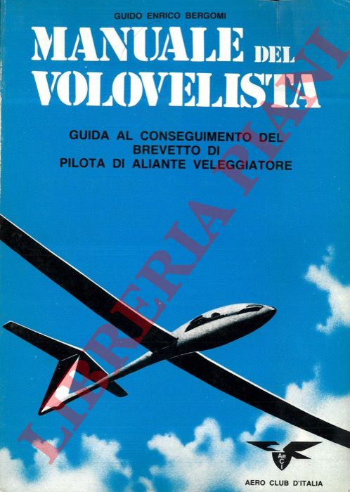 BERGOMI G.E. - - Manuale del volovelista. Guida al conseguimento del brevetto di pilota di aliante veleggiatore.