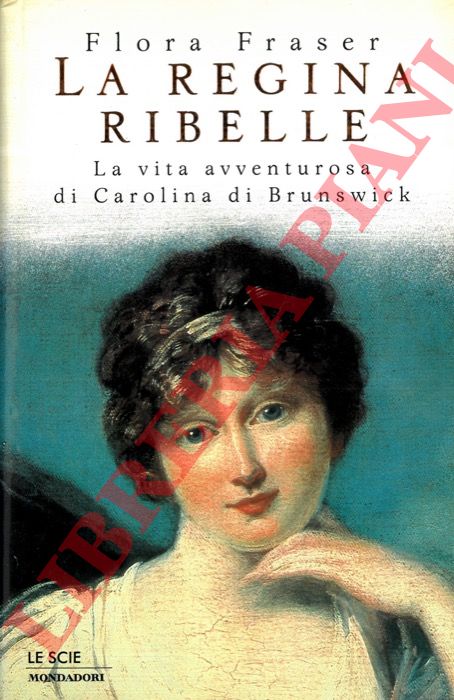FRASER Flora - - La regina ribelle. La vita avventurosa di Carolina di Brunswick.