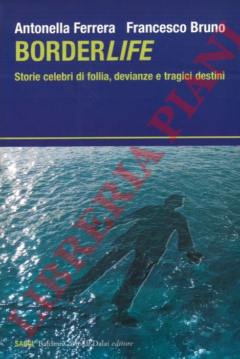 FERRARA Antonella - BRUNO Francesco - - Borderlife. Storie celebri di follia, devianze e tragici destini.