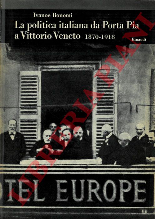 BONOMI Ivanoe - - La politica italiana da Porta Pia a Vittorio Veneto. 1870 - 1918.