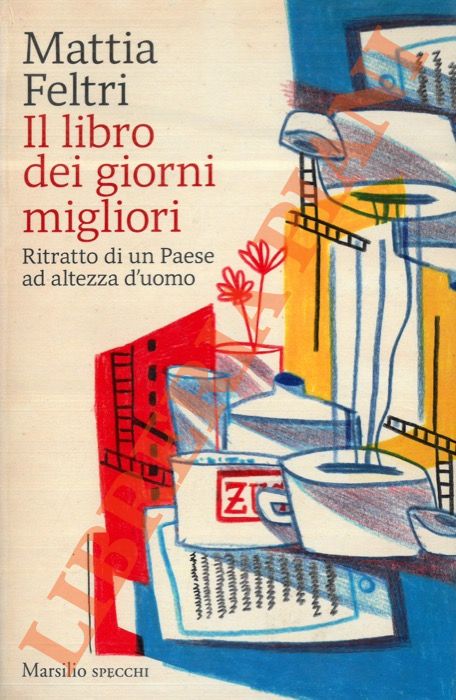 FELTRI Mattia - - Il libro dei giorni migliori. Ritratto di un Paese ad altezza d'uomo.