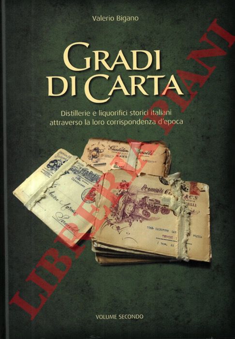 BIGANO Valerio - - Gradi di carta. Distillerie e liquorifici storici italiani attraverso la loro corrispondenza d'epoca. Volume secondo.