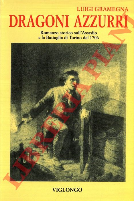 GRAMEGNA Luigi - - Dragoni azzurri. Romanzo storico sull'Assedio e la Battaglia di Torino del 1706.