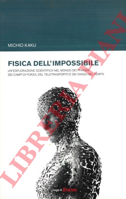 KAKU Michio - - Fisica dell'impossibile. Un'esplorazione scientifica nel mondo dei phaser, dei campi di forza, del teletrasporto e dei viaggi nel tempo.
