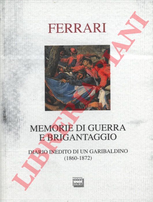 FERRARI Gaetano - - Memorie di guerra e brigantaggio. Diario inedito di un garibaldino (1860 - 1872). A cura di Carlo Bonfantini.