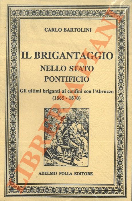 BARTOLINI Carlo - - Il brigantaggio nello Stato Pontificio. Gli ultimi briganti ai confini con l'Abruzzo (1865 - 1870).