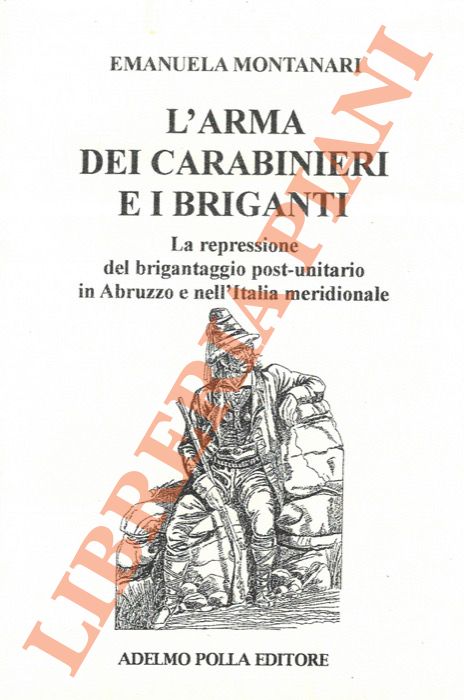 MONTANARI Manuela - - L'Arma dei Carabinieri e i briganti. La repressione del brigantaggio post-unitario in Abruzzo e nell'Italia meridionale.