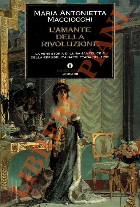 MACCIOCCHI Maria Antonietta - - L'amante della Rivoluzione. La vera storia di Luisa Sanfelice e della Repubblica mapoletana del 1799.