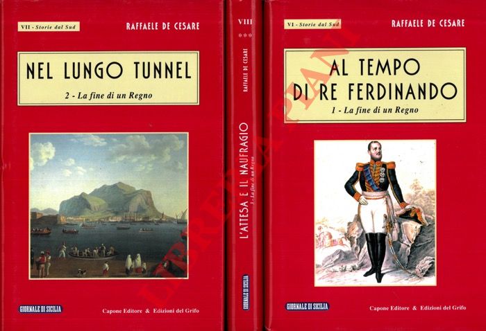 DE CESARE Raffaele - - Al tempo di Re Ferdinando. 1. La fine di un Regno. - Nel lungo tunnel. 2. La fine di un Regno. L'attesa e il naufragio. 3. La fine di un Regno.