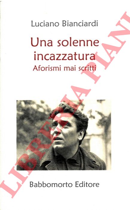 BIANCIARDI Luciano - - Una solenne incazzatura. Aforismi mai scritti. A cura di Carlo Ottone.
