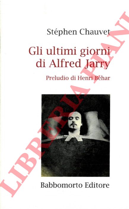 CHAUVET Stphen - - Gli ultimi giorni di Alfred Jarry. Preludio di Henri Bhar.