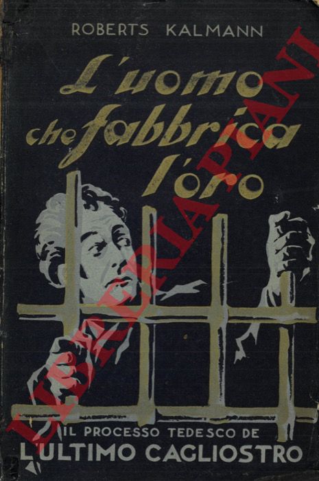 KALMANN Roberts - - L'Uomo che fabbrica L'oro - Il processo tedesco dell'ultimo Cagliostro.