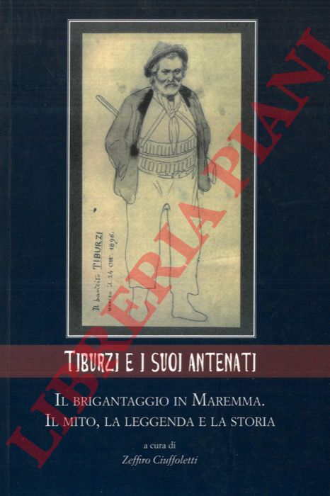 (CIUFFOLETTI Zeffiro) - - Tiburzi e i suoi antenati. Il brigantaggio in Maremma. Il mito, la leggenda e la storia.