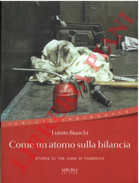 BIANCHI Luisito - - Come un atomo sulla bilancia. Storia di tre anni di fabbrica.