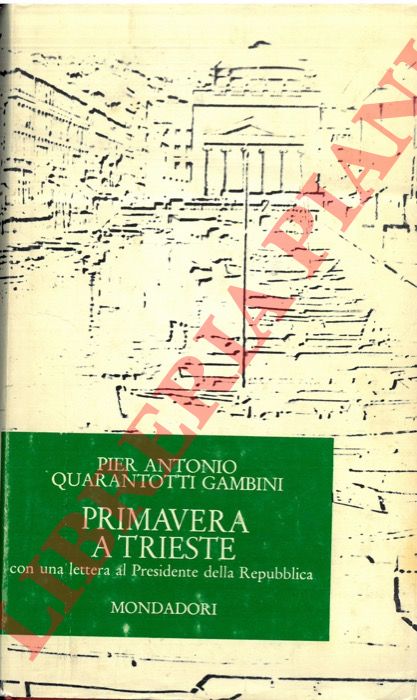 QUARANTOTTI GAMBINI Pier Antonio - - Primavera a Trieste, con una lettera al Presidente della Repubblica e altri scritti.