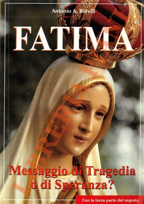 BORELLI Antonio A. - - Fatima: Messaggio di Tragedia o di Speranza?.