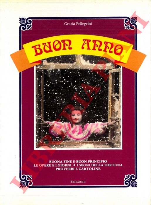 PELLEGRINI Grazia - - Buon anno. Buona fine e buon principio. Le opere e i giorni. I segni della fortuna. Proverbi e cartoline.