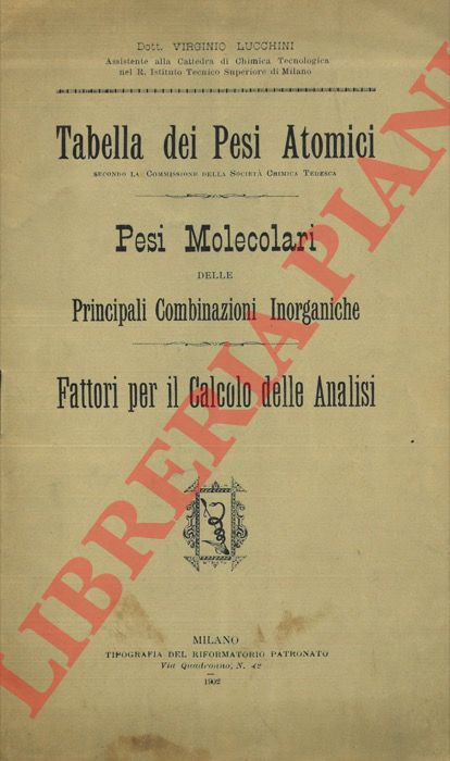 LUCCHINI Virginio - - Tabella dei Pesi Atomici. Pesi molecolari delle principali combinazioni inorganiche. Fattori per il calcolo delle analisi.