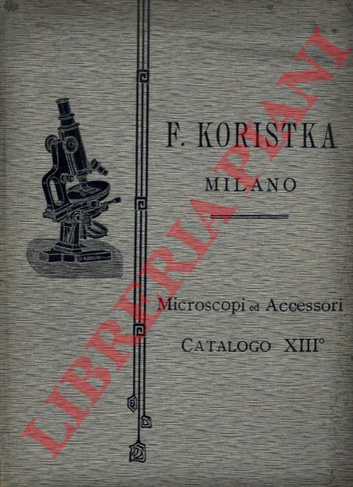 Istituto Ottico Meccanico F. KORISTKA. Milano - - Costruzione di strumenti di Micrografia. (Microscopi ed Accessori). Catalogo illustrato descrittivo N. 13. 1908. (Concessionaria Zeiss).