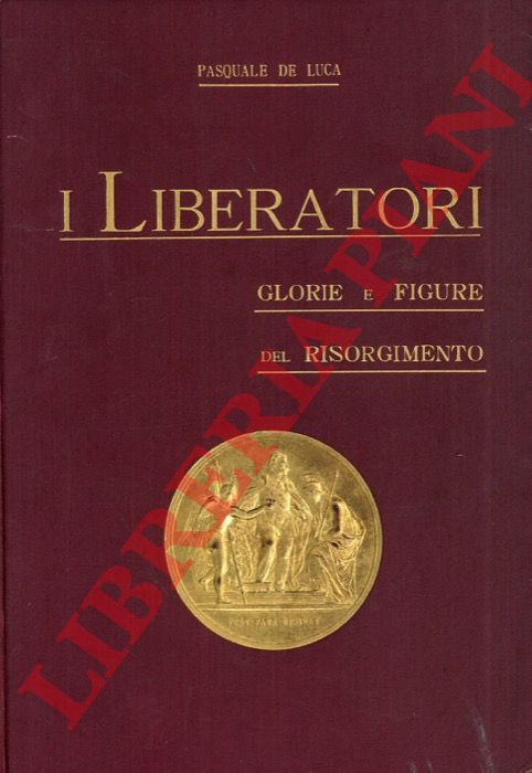 DE LUCA Pasquale - - I liberatori. Glorie e figure del Risorgimento (1821 - 1870). Nuova edizione riveduta ed ampliata.