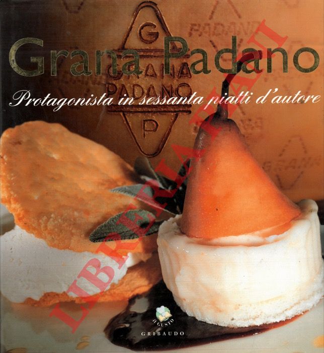 - - Grana Padano. Protagonista in sessanta piatti d'autore.
